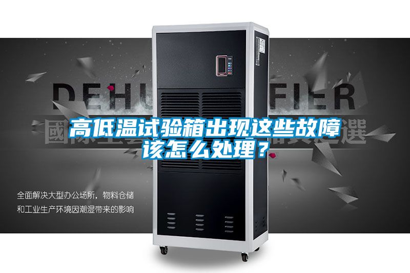 高低溫試驗箱出現這些故障該怎么處理？