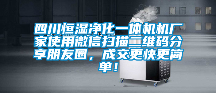 四川恒濕凈化一體機機廠(chǎng)家使用微信掃描二維碼分享朋友圈，成交更快更簡(jiǎn)單！
