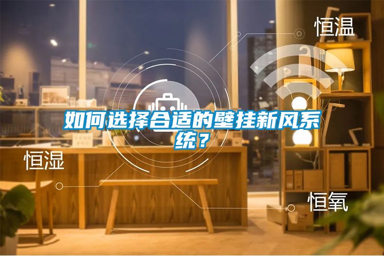 如何選擇合適的壁掛新風(fēng)系統？