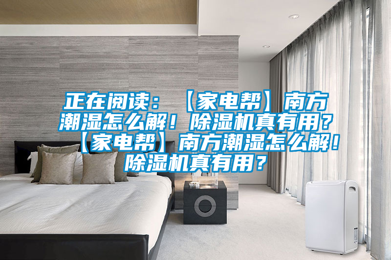 正在閱讀：【家電幫】南方潮濕怎么解！除濕機真有用？【家電幫】南方潮濕怎么解！除濕機真有用？