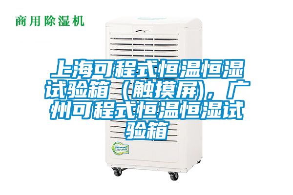 上?？沙淌胶銣睾銤裨囼炏洌ㄓ|摸屏)，廣州可程式恒溫恒濕試驗箱
