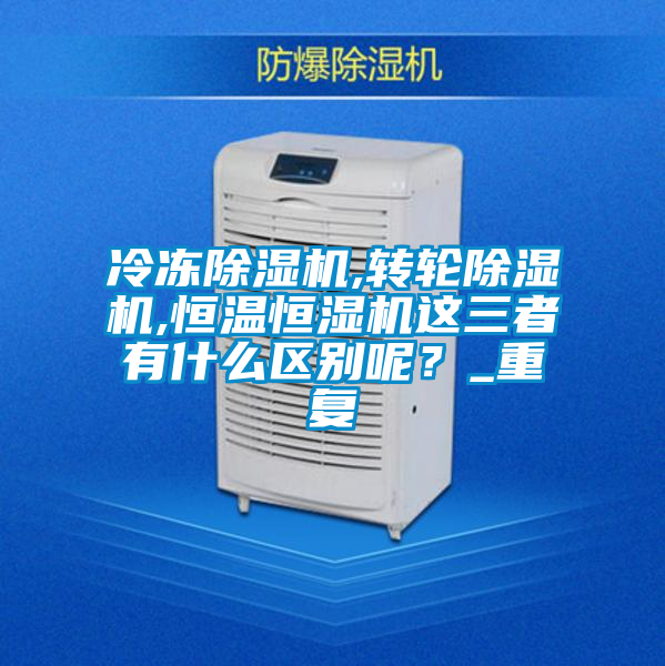 冷凍除濕機,轉輪除濕機,恒溫恒濕機這三者有什么區別呢？_重復