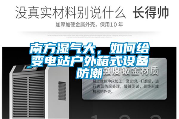 南方濕氣大，如何給變電站戶(hù)外箱式設備防潮