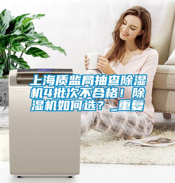 上海質(zhì)監局抽查除濕機4批次不合格！除濕機如何選？_重復