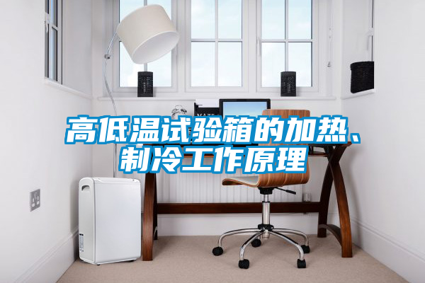 高低溫試驗箱的加熱、制冷工作原理