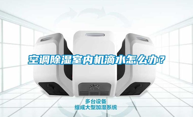 空調除濕室內機滴水怎么辦？