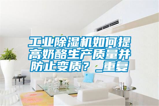 工業(yè)除濕機如何提高奶酪生產(chǎn)質(zhì)量并防止變質(zhì)？_重復