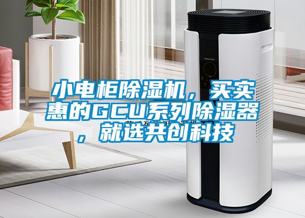 小電柜除濕機，買(mǎi)實(shí)惠的GCU系列除濕器，就選共創(chuàng  )科技