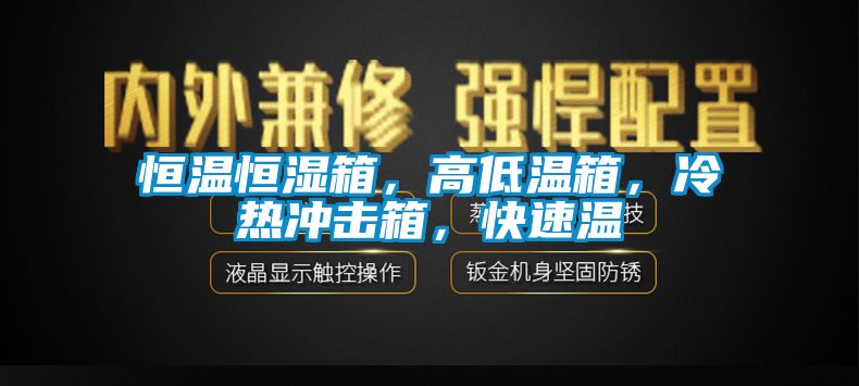 恒溫恒濕箱，高低溫箱，冷熱沖擊箱，快速溫