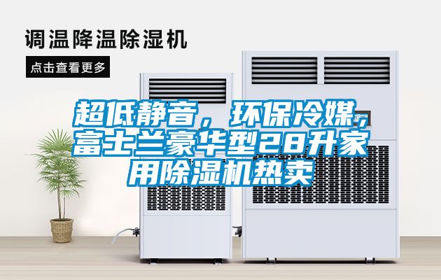 超低靜音，環(huán)保冷媒，富士蘭豪華型28升家用除濕機熱賣(mài)