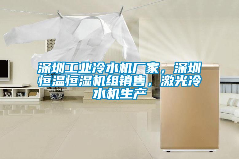 深圳工業(yè)冷水機廠(chǎng)家，深圳恒溫恒濕機組銷(xiāo)售，激光冷水機生產(chǎn)