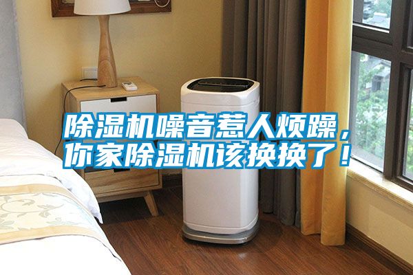 除濕機噪音惹人煩躁，你家除濕機該換換了！
