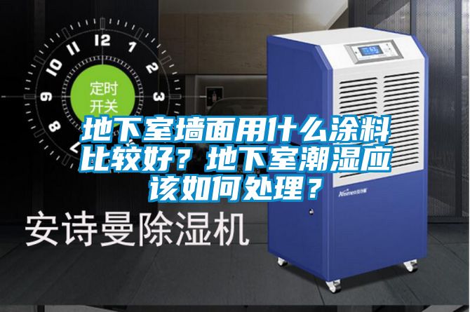 地下室墻面用什么涂料比較好？地下室潮濕應該如何處理？