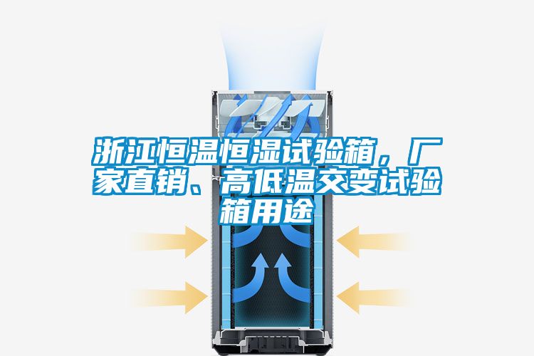 浙江恒溫恒濕試驗箱，廠(chǎng)家直銷(xiāo)、高低溫交變試驗箱用途
