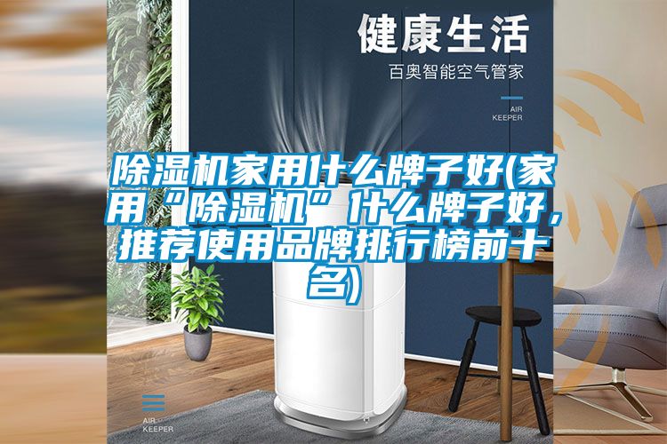 除濕機家用什么牌子好(家用“除濕機”什么牌子好，推薦使用品牌排行榜前十名)