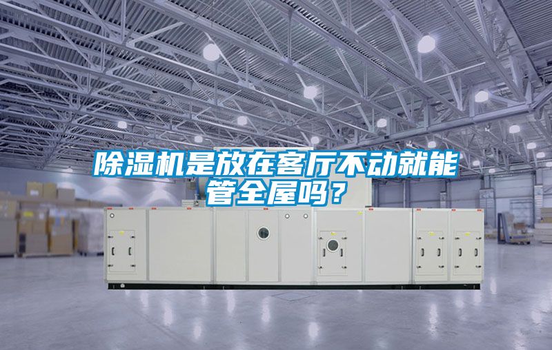 除濕機是放在客廳不動(dòng)就能管全屋嗎？