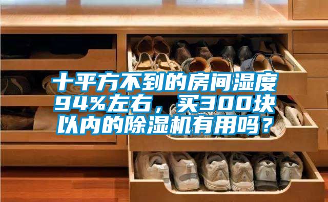 十平方不到的房間濕度94%左右，買(mǎi)300塊以?xún)鹊某凉駲C有用嗎？