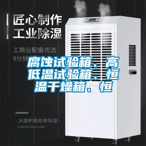 腐蝕試驗箱、高低溫試驗箱、恒溫干燥箱、恒