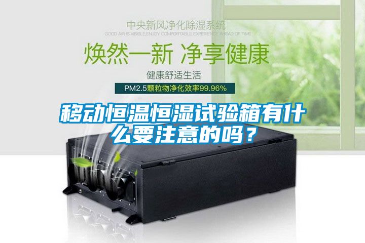 移動(dòng)恒溫恒濕試驗箱有什么要注意的嗎？