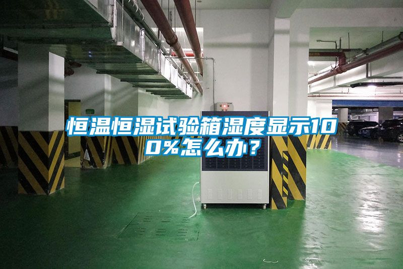 恒溫恒濕試驗箱濕度顯示100%怎么辦？