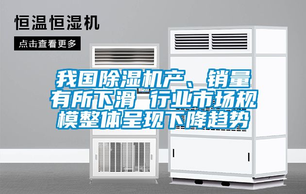 我國除濕機產(chǎn)、銷(xiāo)量有所下滑 行業(yè)市場(chǎng)規模整體呈現下降趨勢