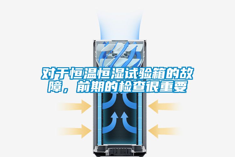 對于恒溫恒濕試驗箱的故障，前期的檢查很重要