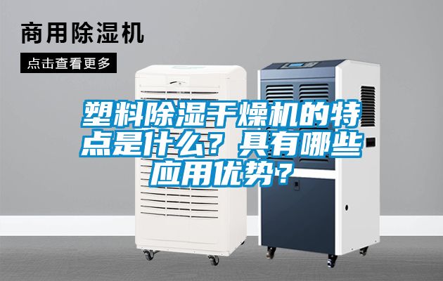 塑料除濕干燥機的特點(diǎn)是什么？具有哪些應用優(yōu)勢？