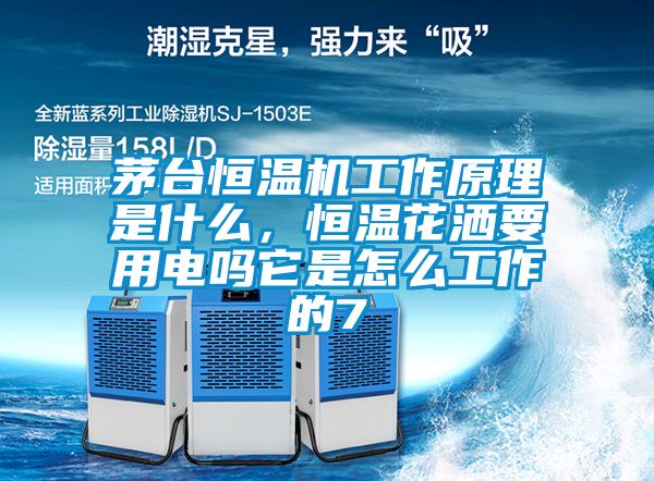 茅臺恒溫機工作原理是什么，恒溫花灑要用電嗎它是怎么工作的7