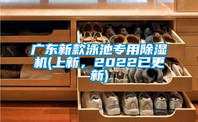 廣東新款泳池專(zhuān)用除濕機(上新，2022已更新)
