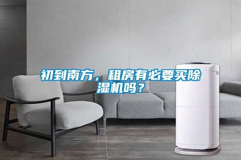 初到南方，租房有必要買(mǎi)除濕機嗎？