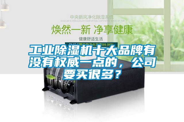 工業(yè)除濕機十大品牌有沒(méi)有權威一點(diǎn)的，公司要買(mǎi)很多？