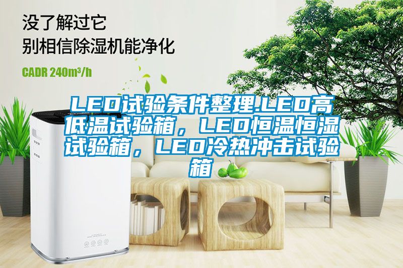 LED試驗條件整理.LED高低溫試驗箱，LED恒溫恒濕試驗箱，LED冷熱沖擊試驗箱
