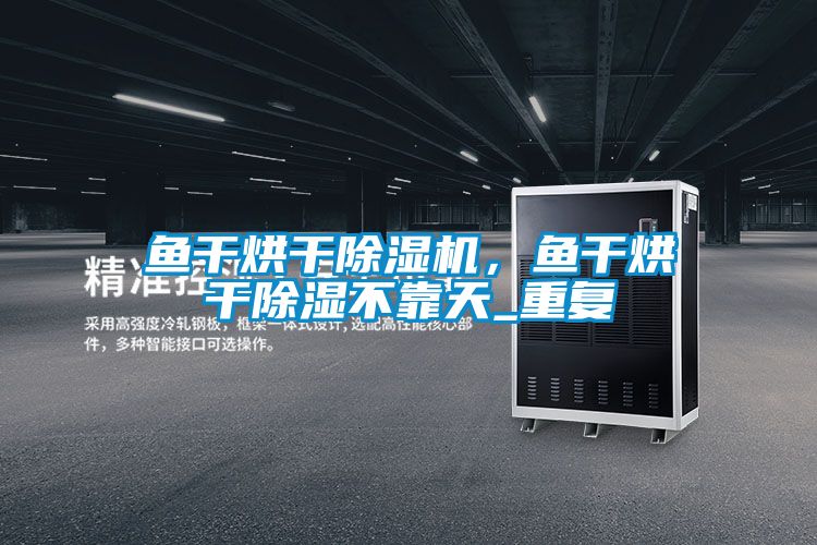 魚(yú)干烘干除濕機，魚(yú)干烘干除濕不靠天_重復