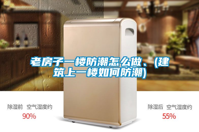 老房子一樓防潮怎么做、(建筑上一樓如何防潮)