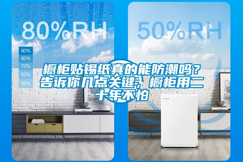 櫥柜貼錫紙真的能防潮嗎？告訴你幾點(diǎn)關(guān)鍵，櫥柜用二十年不怕