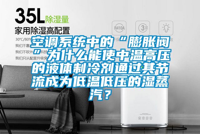 空調系統中的“膨脹閥”為什么能使中溫高壓的液體制冷劑通過(guò)其節流成為低溫低壓的濕蒸汽？