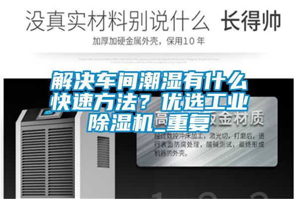 解決車(chē)間潮濕有什么快速方法？?jì)?yōu)選工業(yè)除濕機_重復