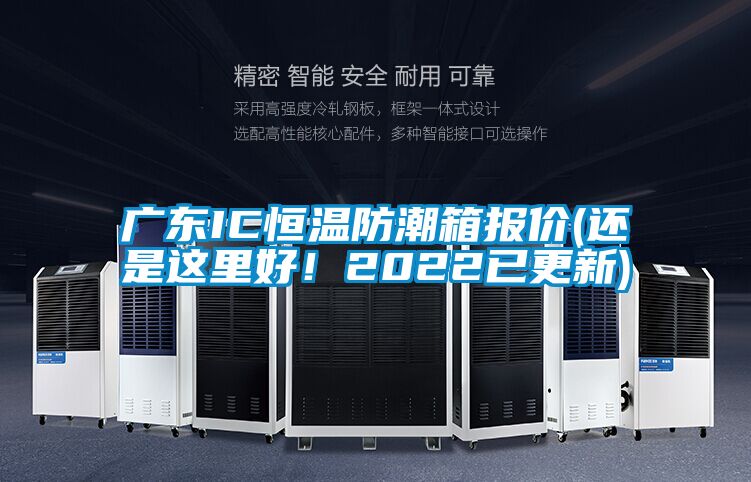 廣東IC恒溫防潮箱報價(jià)(還是這里好！2022已更新)