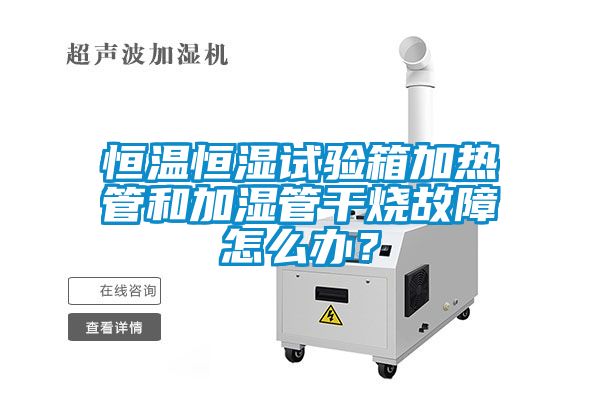 恒溫恒濕試驗箱加熱管和加濕管干燒故障怎么辦？