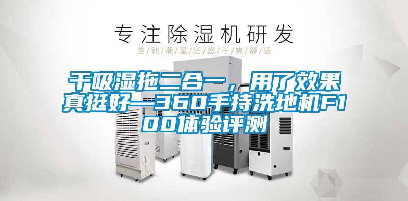 干吸濕拖二合一，用了效果真挺好—360手持洗地機F100體驗評測