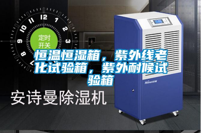 恒溫恒濕箱，紫外線(xiàn)老化試驗箱，紫外耐候試驗箱