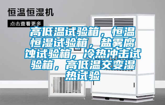 高低溫試驗箱，恒溫恒濕試驗箱，鹽霧腐蝕試驗箱，冷熱沖擊試驗箱，高低溫交變濕熱試驗