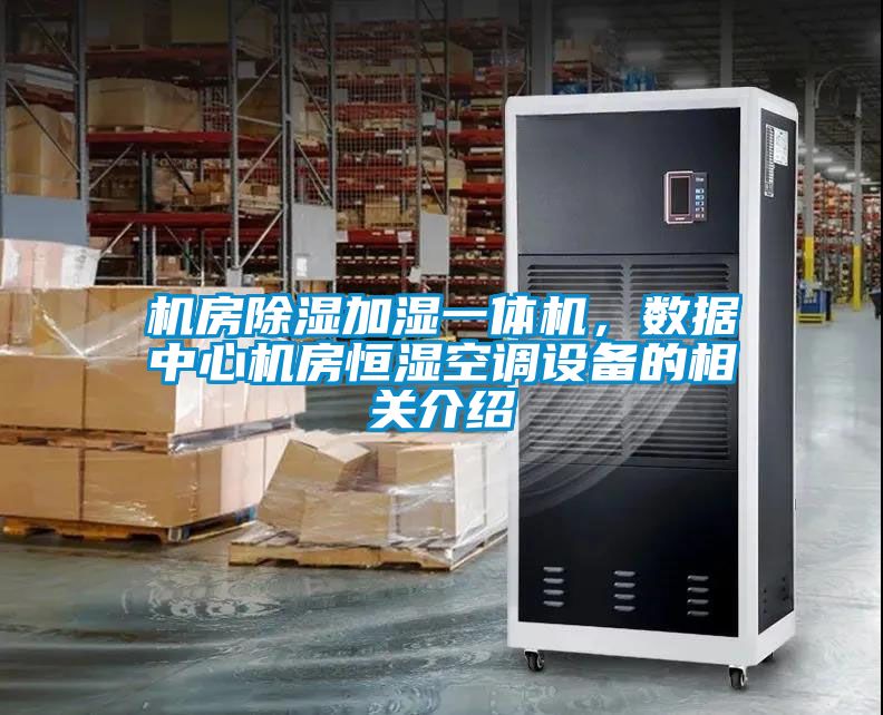 機房除濕加濕一體機，數據中心機房恒濕空調設備的相關(guān)介紹