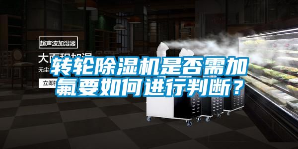 轉輪除濕機是否需加氟要如何進(jìn)行判斷？