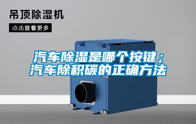 汽車(chē)除濕是哪個(gè)按鍵；汽車(chē)除積碳的正確方法