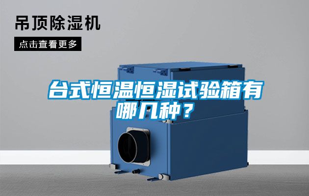 臺式恒溫恒濕試驗箱有哪幾種？