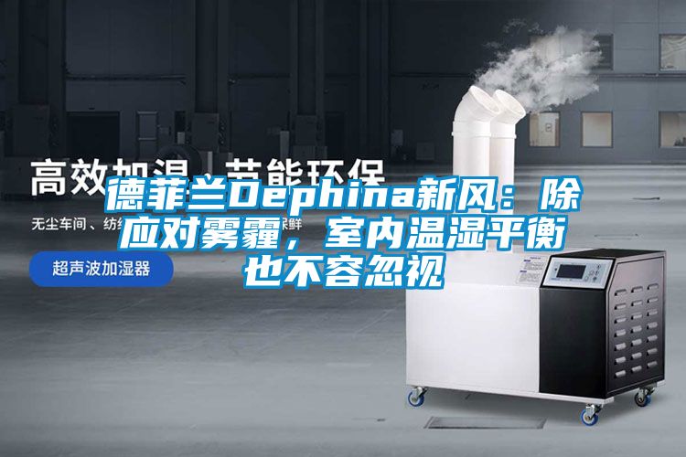 德菲蘭Dephina新風(fēng)：除應對霧霾，室內溫濕平衡也不容忽視