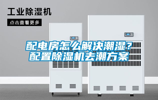 配電房怎么解決潮濕？配置除濕機去潮方案