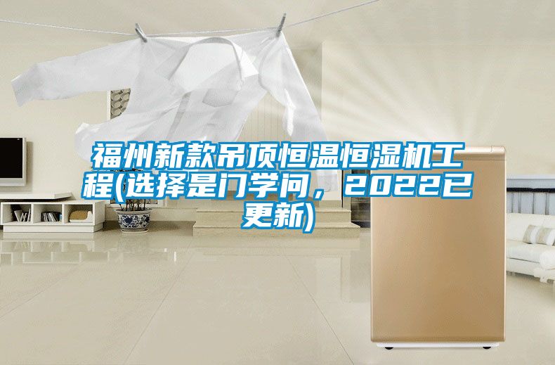 福州新款吊頂恒溫恒濕機工程(選擇是門(mén)學(xué)問(wèn)，2022已更新)