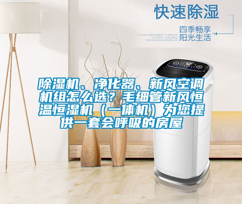 除濕機、凈化器、新風(fēng)空調機組怎么選？毛細管新風(fēng)恒溫恒濕機（一體機）為您提供一套會(huì )呼吸的房屋